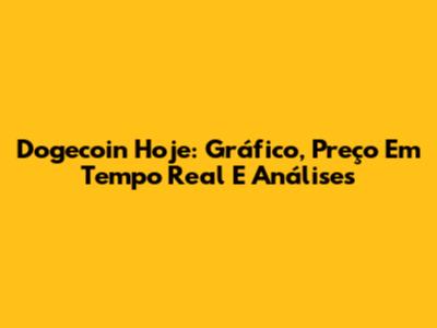 Dogecoin Hoje: Gráfico, Preço Em Tempo Real E Análises