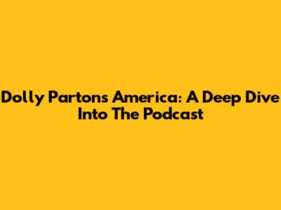 Dolly Parton's America: A Deep Dive Into The Podcast