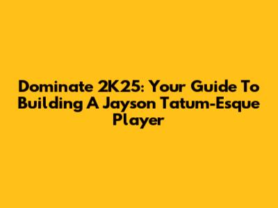 Dominate 2K25: Your Guide To Building A Jayson Tatum-Esque Player