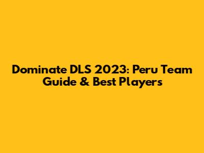Dominate DLS 2023: Peru Team Guide & Best Players