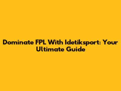 Dominate FPL With Idetiksport: Your Ultimate Guide