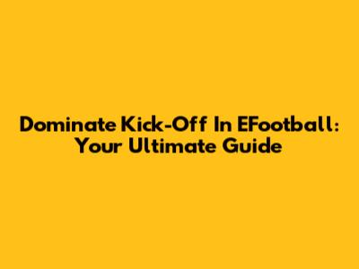 Dominate Kick-Off In EFootball: Your Ultimate Guide