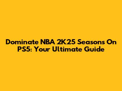 Dominate NBA 2K25 Seasons On PS5: Your Ultimate Guide