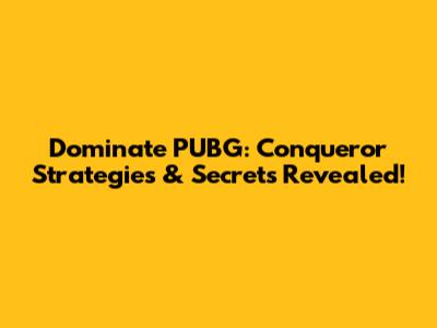Dominate PUBG: Conqueror Strategies & Secrets Revealed!