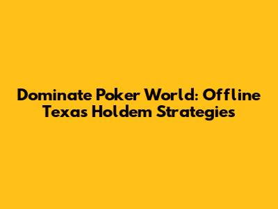 Dominate Poker World: Offline Texas Hold'em Strategies