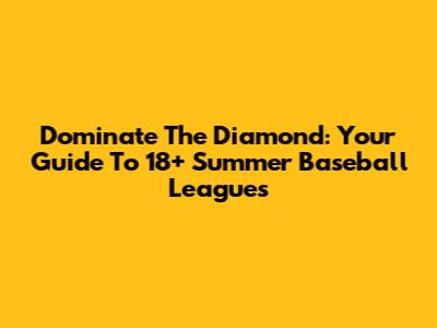 Dominate The Diamond: Your Guide To 18+ Summer Baseball Leagues