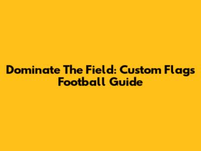 Dominate The Field: Custom Flags Football Guide