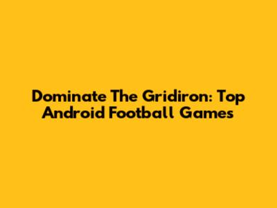 Dominate The Gridiron: Top Android Football Games