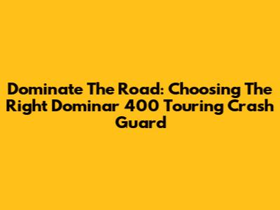 Dominate The Road: Choosing The Right Dominar 400 Touring Crash Guard