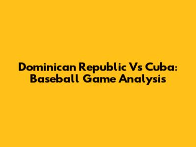 Dominican Republic Vs Cuba: Baseball Game Analysis