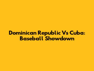 Dominican Republic Vs Cuba: Baseball Showdown