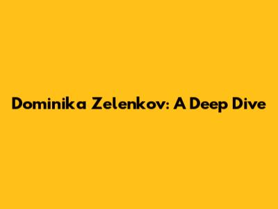Dominika Zelenkov: A Deep Dive