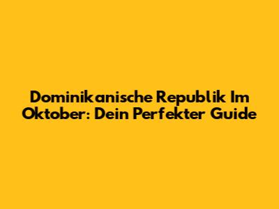 Dominikanische Republik Im Oktober: Dein Perfekter Guide