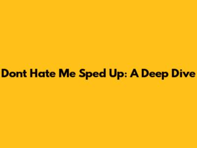 Don't Hate Me Sped Up: A Deep Dive