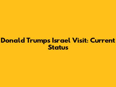 Donald Trump's Israel Visit: Current Status