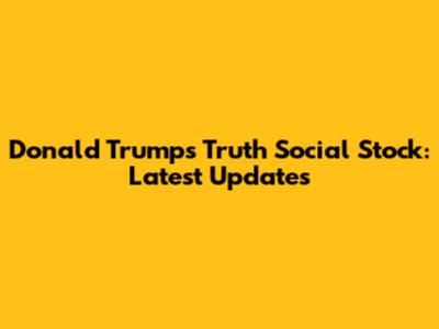 Donald Trump's Truth Social Stock: Latest Updates