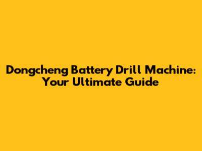 Dongcheng Battery Drill Machine: Your Ultimate Guide
