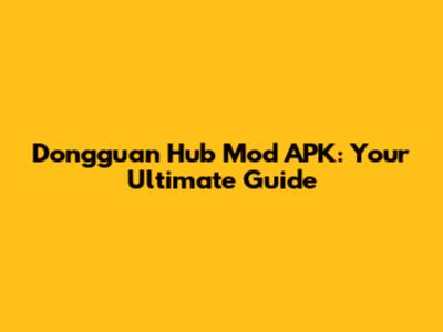 Dongguan Hub Mod APK: Your Ultimate Guide
