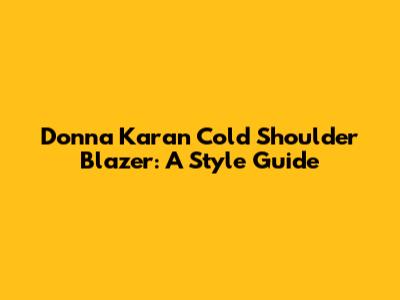 Donna Karan Cold Shoulder Blazer: A Style Guide