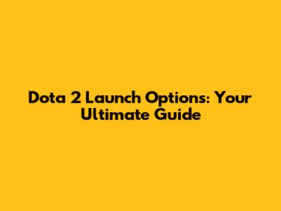 Dota 2 Launch Options: Your Ultimate Guide
