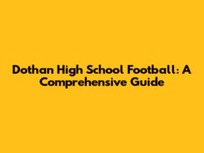 Dothan High School Football: A Comprehensive Guide