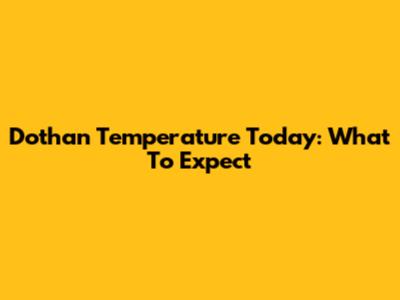 Dothan Temperature Today: What To Expect