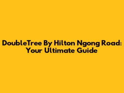 DoubleTree By Hilton Ngong Road: Your Ultimate Guide