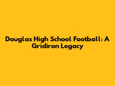 Douglas High School Football: A Gridiron Legacy