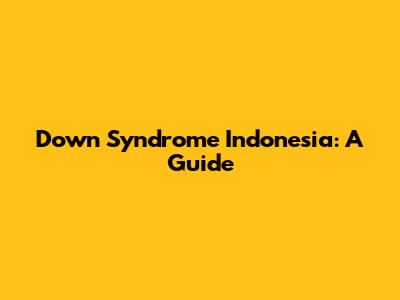 Down Syndrome Indonesia: A Guide