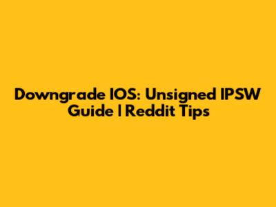 Downgrade IOS: Unsigned IPSW Guide | Reddit Tips