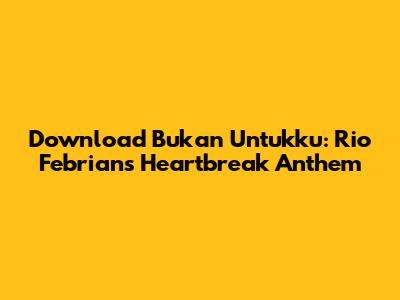 Download 'Bukan Untukku': Rio Febrian's Heartbreak Anthem