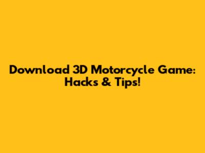 Download 3D Motorcycle Game: Hacks & Tips!