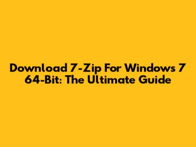 Download 7-Zip For Windows 7 64-Bit: The Ultimate Guide