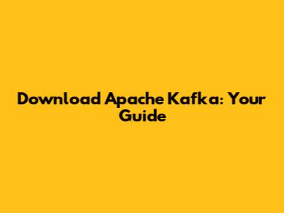 Download Apache Kafka: Your Guide