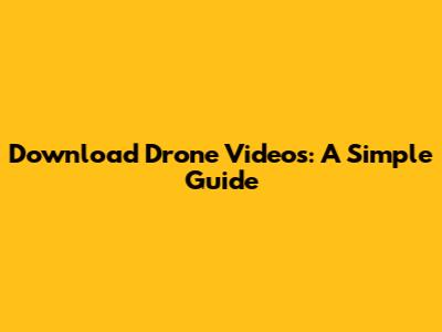 Download Drone Videos: A Simple Guide