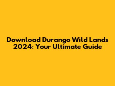 Download Durango Wild Lands 2024: Your Ultimate Guide