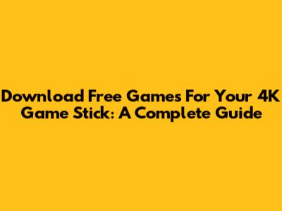 Download Free Games For Your 4K Game Stick: A Complete Guide