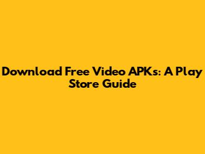 Download Free Video APKs: A Play Store Guide