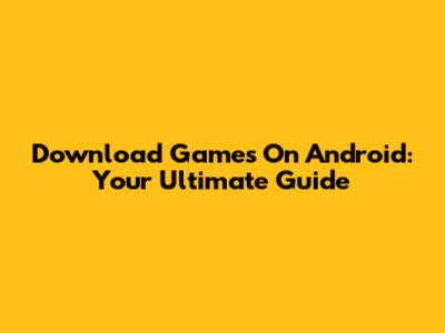 Download Games On Android: Your Ultimate Guide