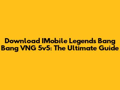 Download IMobile Legends Bang Bang VNG 5v5: The Ultimate Guide
