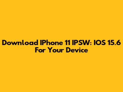 Download IPhone 11 IPSW: IOS 15.6 For Your Device