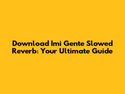 Download Imi Gente Slowed Reverb: Your Ultimate Guide
