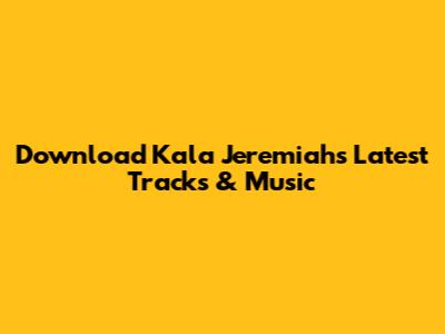 Download Kala Jeremiah's Latest Tracks & Music