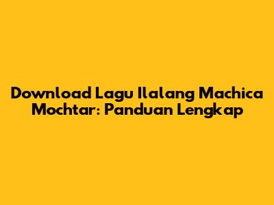 Download Lagu Ilalang Machica Mochtar: Panduan Lengkap