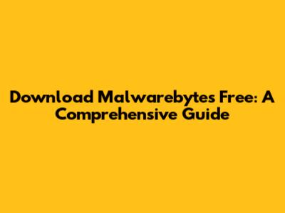 Download Malwarebytes Free: A Comprehensive Guide