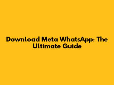 Download Meta WhatsApp: The Ultimate Guide