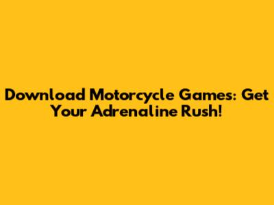 Download Motorcycle Games: Get Your Adrenaline Rush!