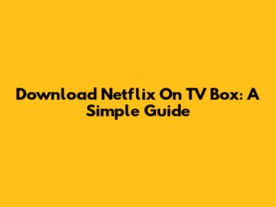 Download Netflix On TV Box: A Simple Guide