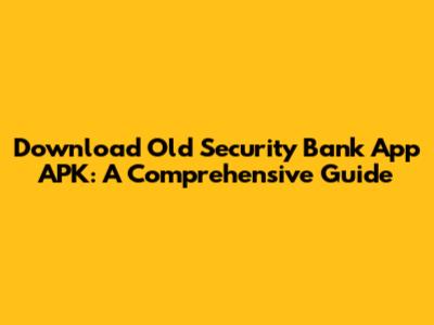 Download Old Security Bank App APK: A Comprehensive Guide