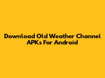Download Old Weather Channel APKs For Android